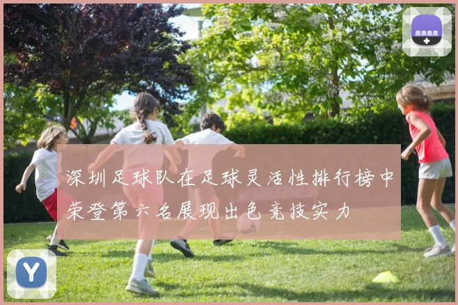 深圳足球队在足球灵活性排行榜中荣登第六名展现出色竞技实力