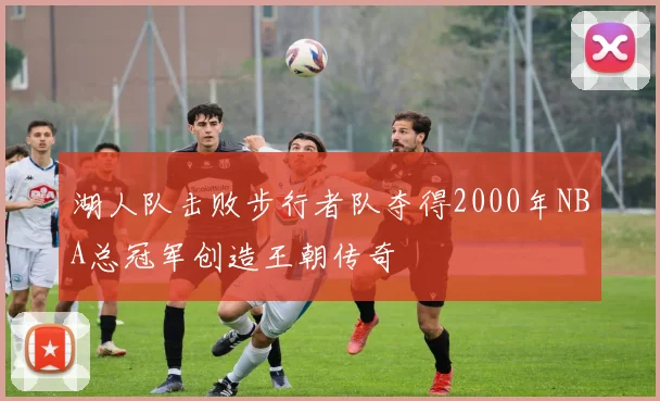 湖人队击败步行者队夺得2000年NBA总冠军创造王朝传奇