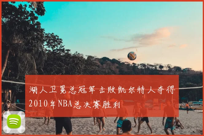 湖人卫冕总冠军击败凯尔特人夺得2010年NBA总决赛胜利