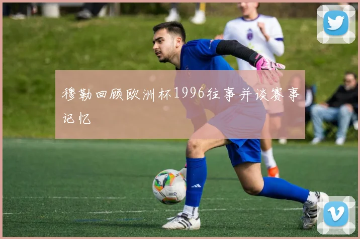 穆勒回顾欧洲杯1996往事并谈赛事记忆