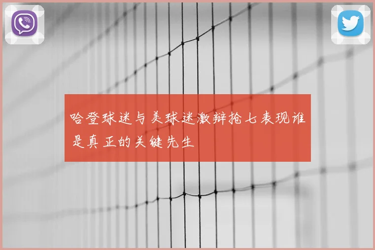 哈登球迷与美球迷激辩抢七表现谁是真正的关键先生