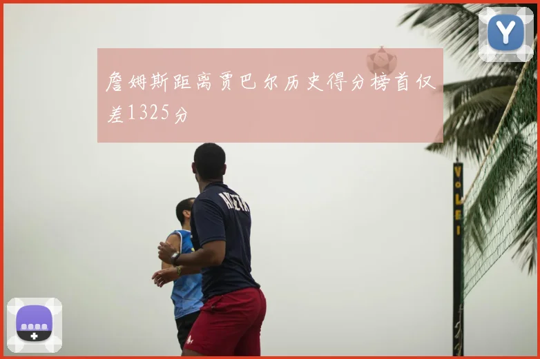 詹姆斯距离贾巴尔历史得分榜首仅差1325分