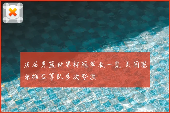 历届男篮世界杯冠军表一览 美国塞尔维亚等队多次登顶