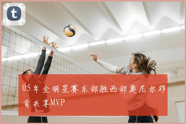 05年全明星赛东部胜西部奥尼尔邓肯共享MVP