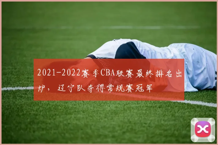 2021-2022赛季CBA联赛最终排名出炉，辽宁队夺得常规赛冠军