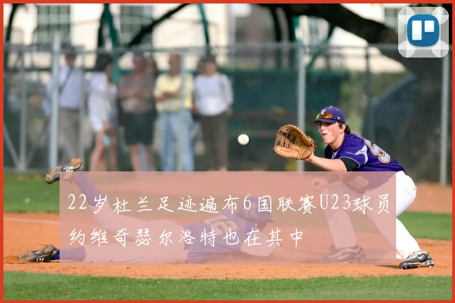 22岁杜兰足迹遍布6国联赛U23球员约维奇瑟尔洛特也在其中