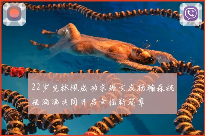 22岁克林根成功求婚女友杨瀚森祝福满满共同开启幸福新篇章