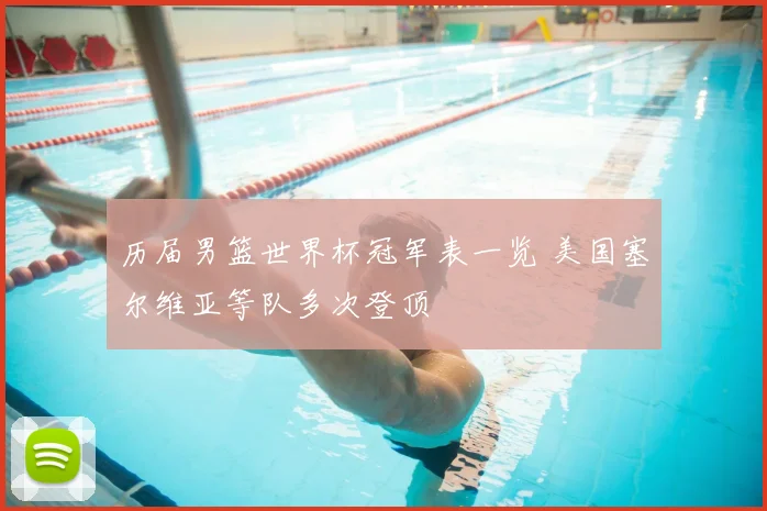 历届男篮世界杯冠军表一览 美国塞尔维亚等队多次登顶