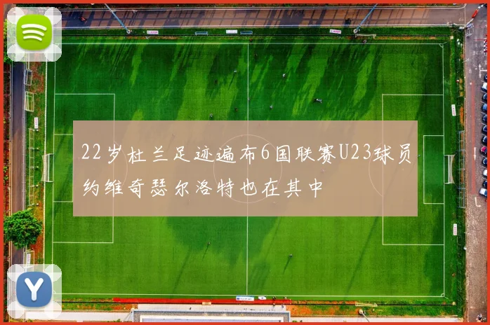22岁杜兰足迹遍布6国联赛U23球员约维奇瑟尔洛特也在其中