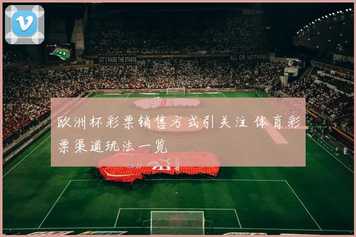 欧洲杯彩票销售方式引关注 体育彩票渠道玩法一览