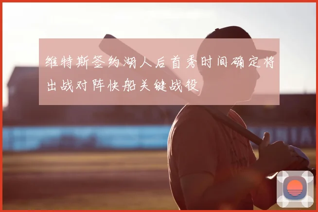 维特斯签约湖人后首秀时间确定将出战对阵快船关键战役