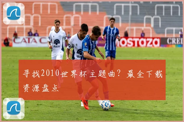 寻找2010世界杯主题曲？最全下载资源盘点