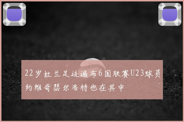 22岁杜兰足迹遍布6国联赛U23球员约维奇瑟尔洛特也在其中