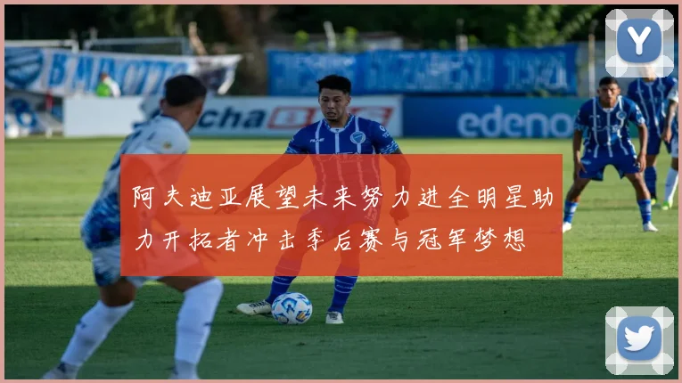 阿夫迪亚展望未来努力进全明星助力开拓者冲击季后赛与冠军梦想