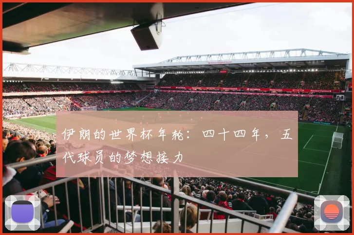 伊朗的世界杯年轮:四十四年,五代球员的梦想接力