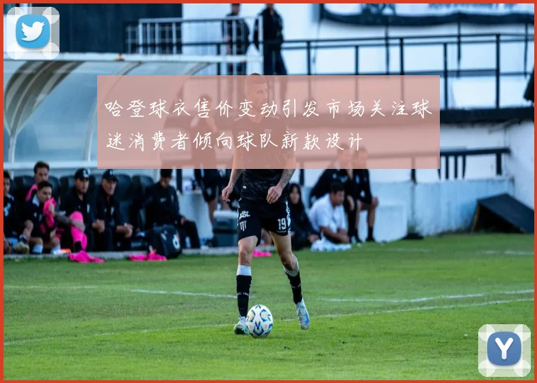 哈登球衣售价变动引发市场关注球迷消费者倾向球队新款设计